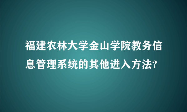 福建农林大学金山学院教务信息管理系统的其他进入方法?