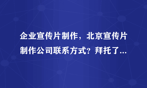 企业宣传片制作，北京宣传片制作公司联系方式？拜托了各位 谢谢