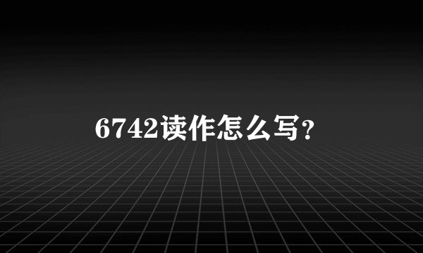 6742读作怎么写？