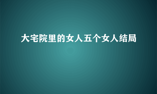 大宅院里的女人五个女人结局