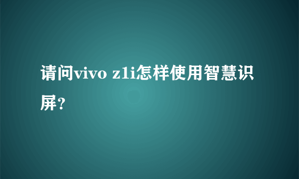 请问vivo z1i怎样使用智慧识屏？