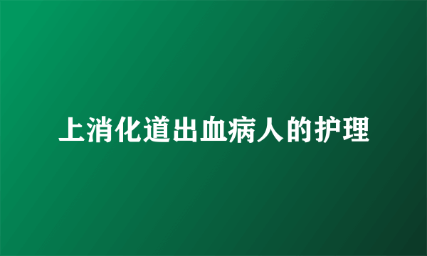 上消化道出血病人的护理