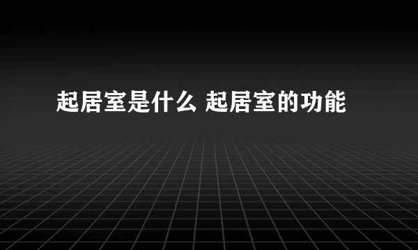 起居室是什么 起居室的功能