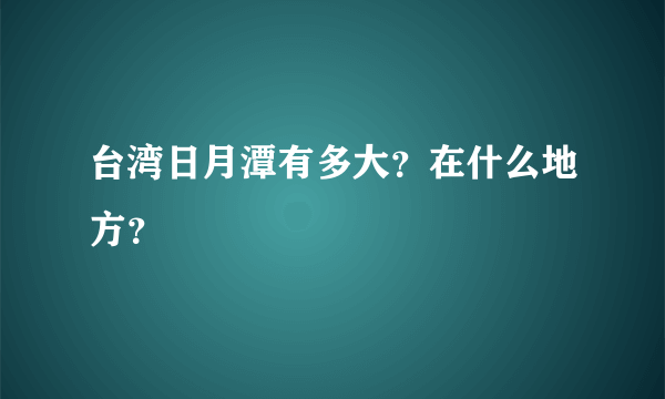 台湾日月潭有多大？在什么地方？