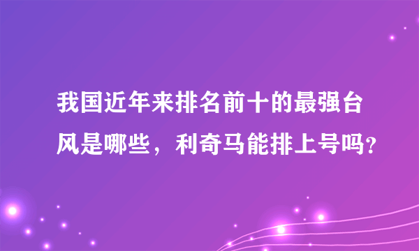 我国近年来排名前十的最强台风是哪些，利奇马能排上号吗？