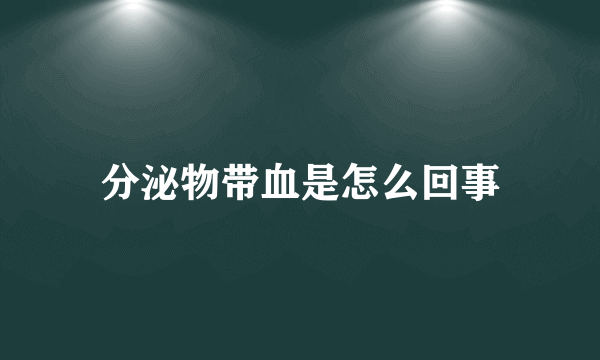 分泌物带血是怎么回事