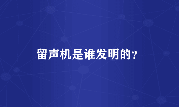 留声机是谁发明的？