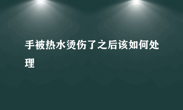 手被热水烫伤了之后该如何处理