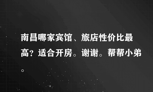 南昌哪家宾馆、旅店性价比最高？适合开房。谢谢。帮帮小弟。