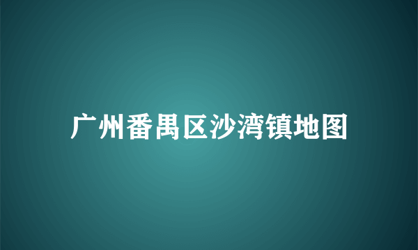 广州番禺区沙湾镇地图