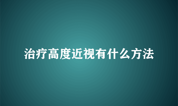 治疗高度近视有什么方法