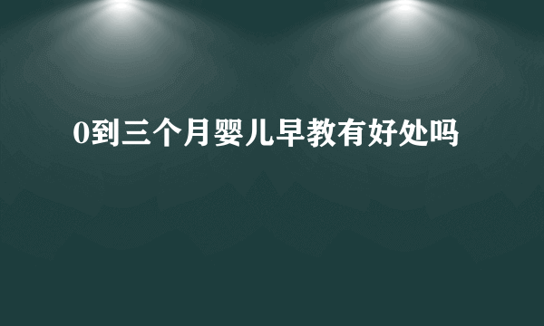 0到三个月婴儿早教有好处吗