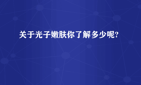 关于光子嫩肤你了解多少呢?