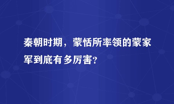 秦朝时期，蒙恬所率领的蒙家军到底有多厉害？