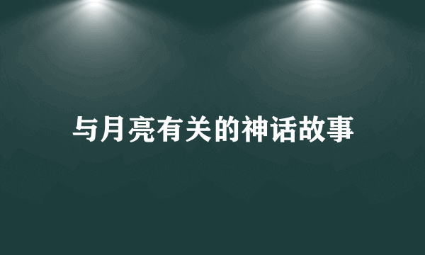 与月亮有关的神话故事