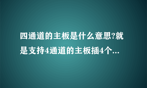 四通道的主板是什么意思?就是支持4通道的主板插4个内存?才叫4通道?