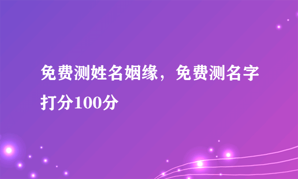 免费测姓名姻缘，免费测名字打分100分