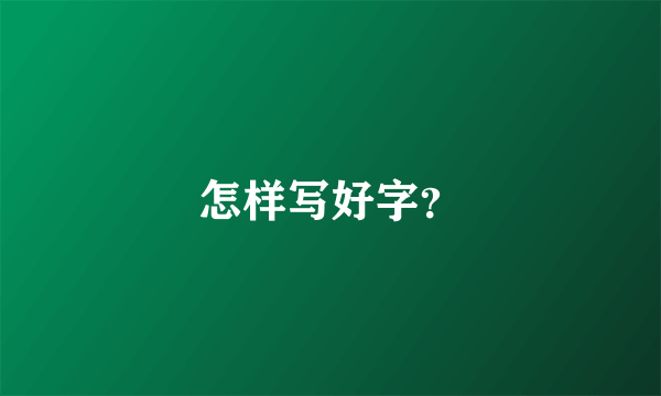 怎样写好字？