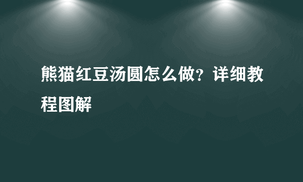 熊猫红豆汤圆怎么做？详细教程图解