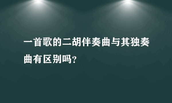 一首歌的二胡伴奏曲与其独奏曲有区别吗？