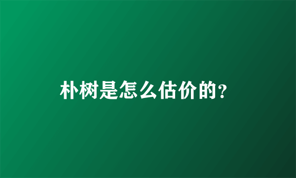 朴树是怎么估价的？