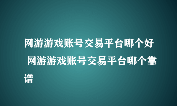 网游游戏账号交易平台哪个好 网游游戏账号交易平台哪个靠谱