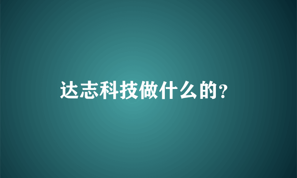 达志科技做什么的？