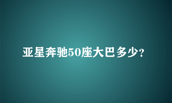 亚星奔驰50座大巴多少？