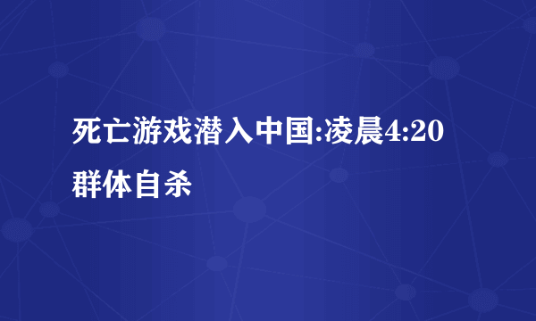 死亡游戏潜入中国:凌晨4:20群体自杀