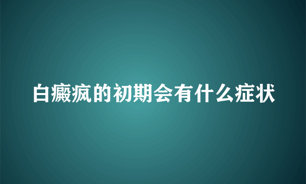 白癜疯的初期会有什么症状