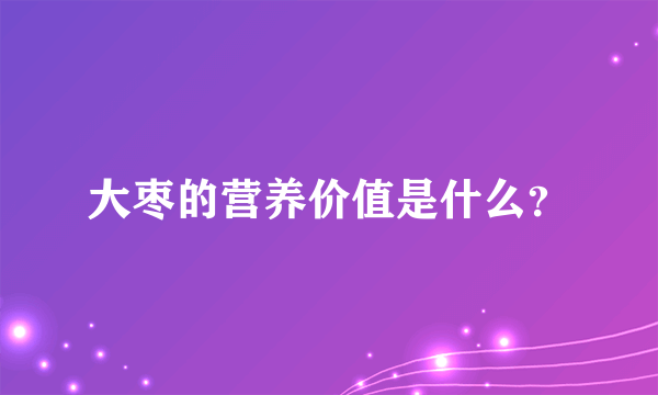 大枣的营养价值是什么？