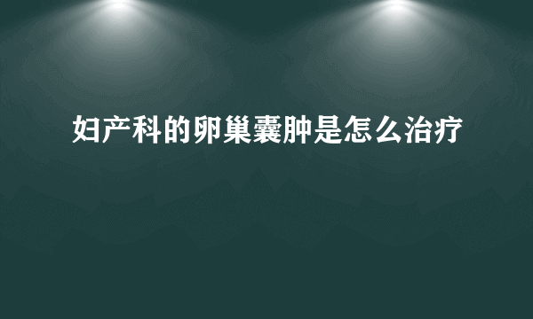 妇产科的卵巢囊肿是怎么治疗