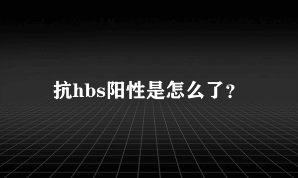 抗hbs阳性是怎么了？