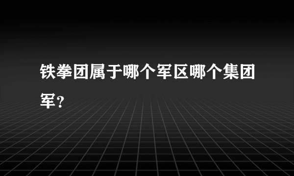 铁拳团属于哪个军区哪个集团军？