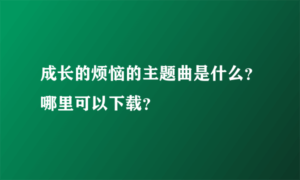 成长的烦恼的主题曲是什么？哪里可以下载？