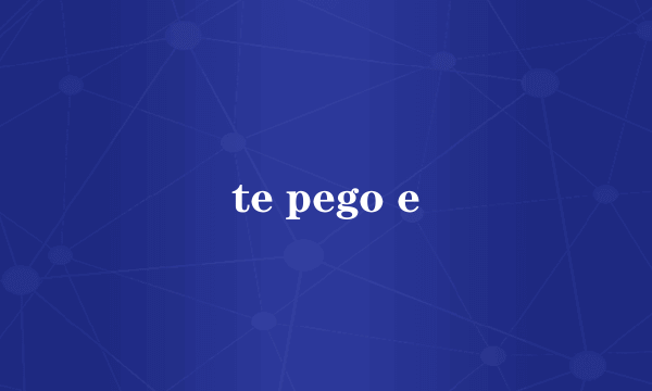 te pego e