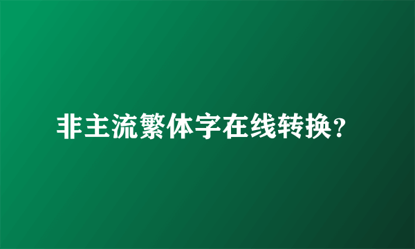 非主流繁体字在线转换？