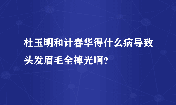 杜玉明和计春华得什么病导致头发眉毛全掉光啊？