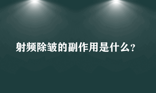 射频除皱的副作用是什么？