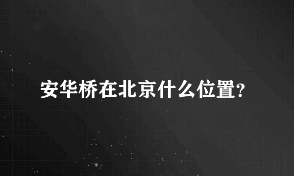 安华桥在北京什么位置？