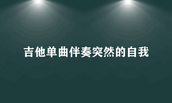 吉他单曲伴奏突然的自我