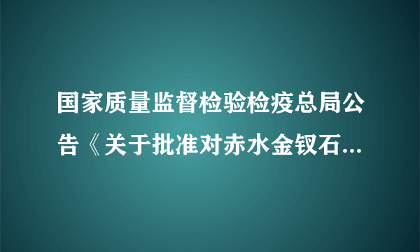 国家质量监督检验检疫总局公告《关于批准对赤水金钗石斛实施地理标志产品保护的公告》(