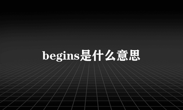 begins是什么意思