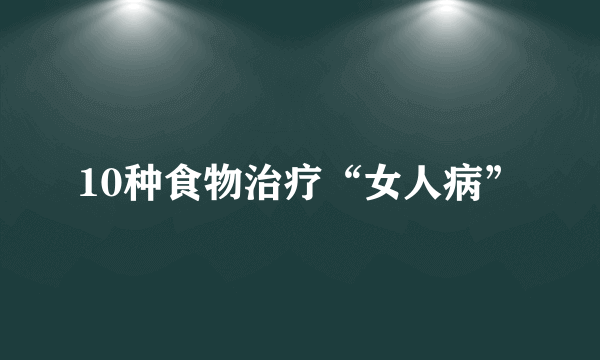 10种食物治疗“女人病”