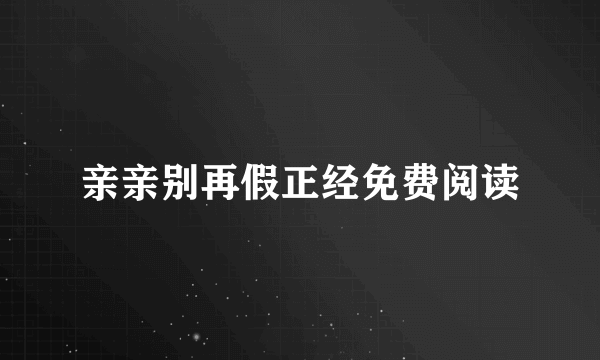 亲亲别再假正经免费阅读