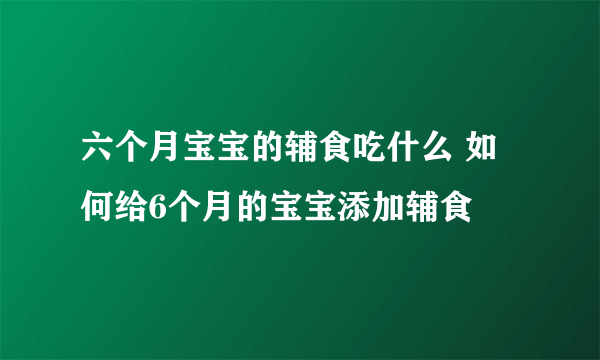 六个月宝宝的辅食吃什么 如何给6个月的宝宝添加辅食