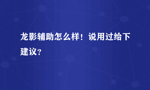 龙影辅助怎么样！说用过给下建议？