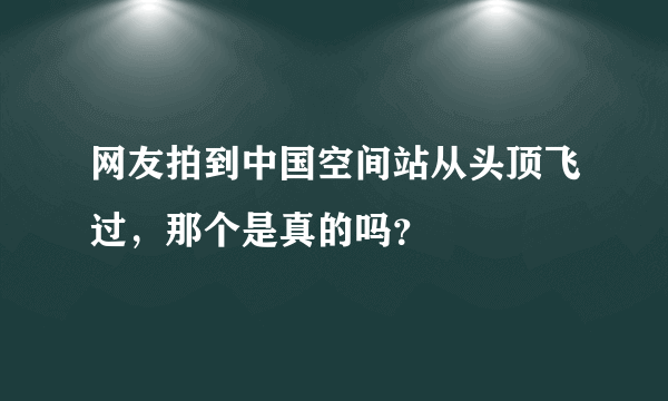 网友拍到中国空间站从头顶飞过，那个是真的吗？