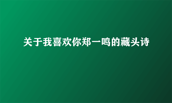 关于我喜欢你郑一鸣的藏头诗