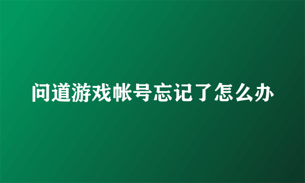 问道游戏帐号忘记了怎么办